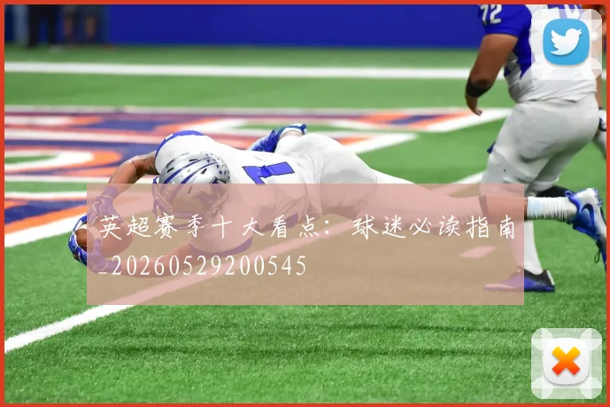 英超赛季十大看点：球迷必读指南_20260529200545
