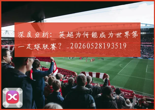 深度分析：英超为何能成为世界第一足球联赛？_20260528193519