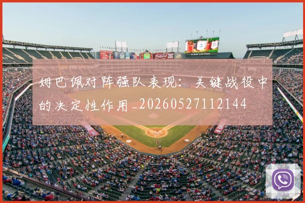 姆巴佩对阵强队表现：关键战役中的决定性作用_20260527112144