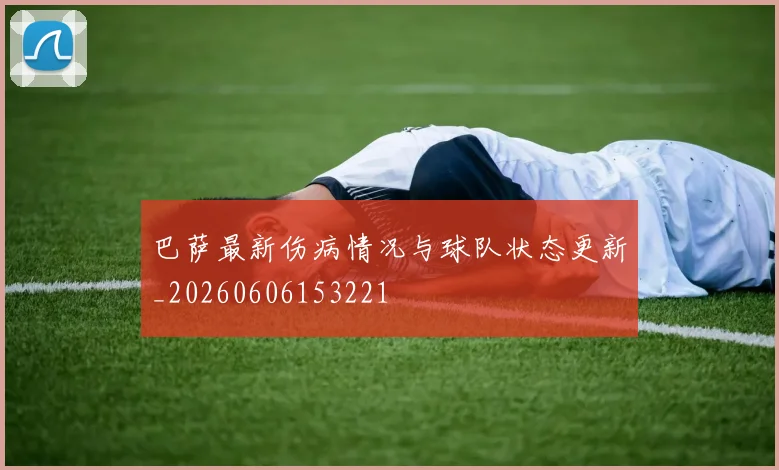 巴萨最新伤病情况与球队状态更新_20260606153221