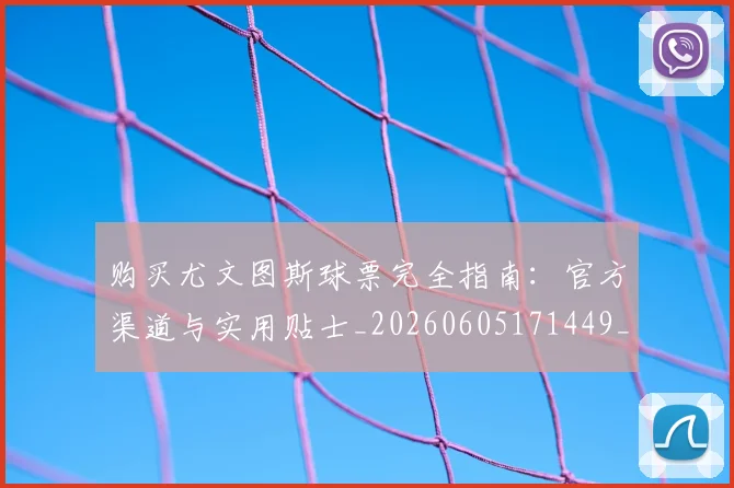 购买尤文图斯球票完全指南：官方渠道与实用贴士_20260605171449_20260703182006